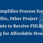 FHFA Simplifies Process for Nonprofits, Other Project Applicants to Receive FHLBank Funding for Affordable Housing